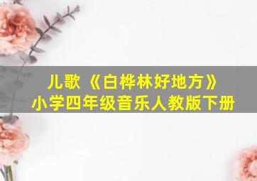 儿歌 《白桦林好地方》小学四年级音乐人教版下册